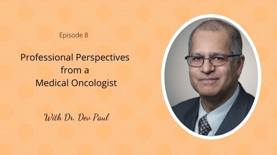 Episode 8: Professional Perspectives from a Medical Oncologist with Dr. Dev Paul