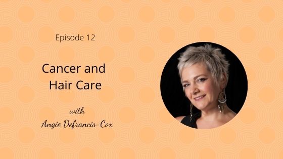 Episode 12: Cancer and Hair Care with Angie Defrancis- Cox