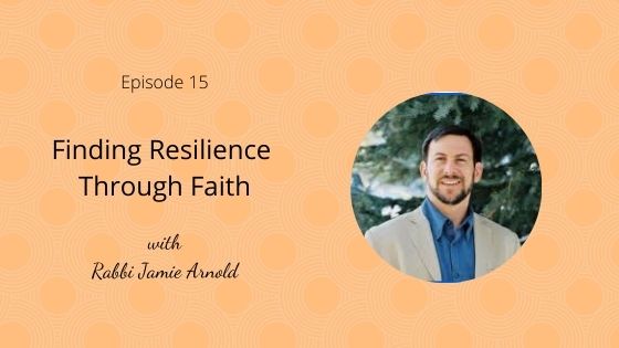 Episode 15: Finding Resilience Through Faith with Rabbi Jamie Arnold