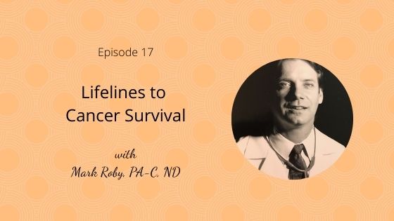 Episode 17: Lifelines to Cancer Survival with Mark Roby, PA-C, ND