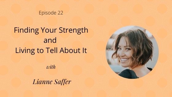 Episode 22: Finding Your Strength and Living to Tell About It with Lianne Saffer