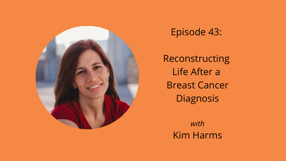 Episode 43: Reconstructing Life After Breast Cancer with Kim Harms