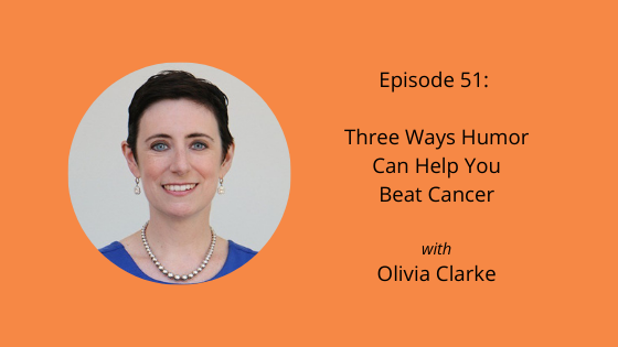 Episode 51: Three Ways Humor Can Help You Beat Cancer with Olivia Clarke