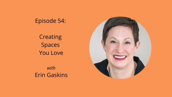 Episode 54: Creating Spaces You Love with Erin Gaskins